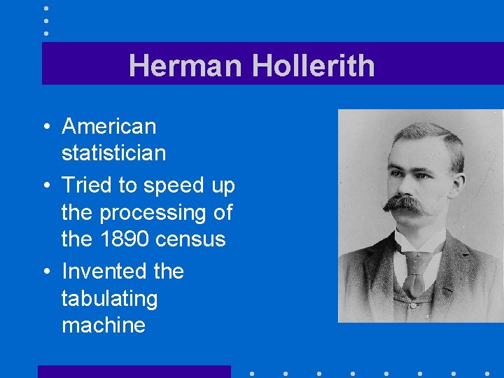 Herman Hollerith • American statistician • Tried to speed up the processing of the