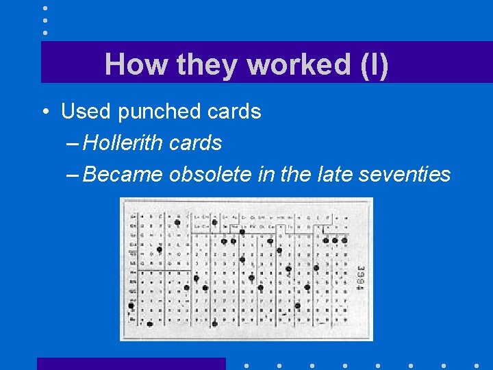 How they worked (I) • Used punched cards – Hollerith cards – Became obsolete