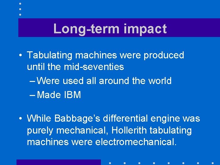 Long-term impact • Tabulating machines were produced until the mid-seventies – Were used all