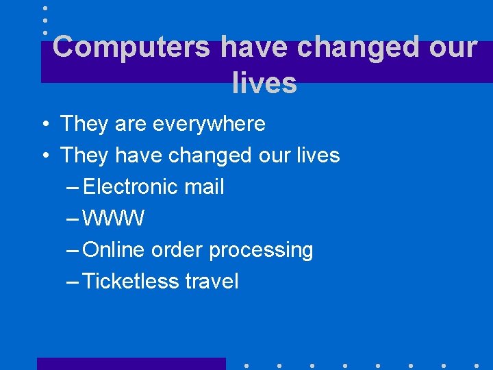 Computers have changed our lives • They are everywhere • They have changed our