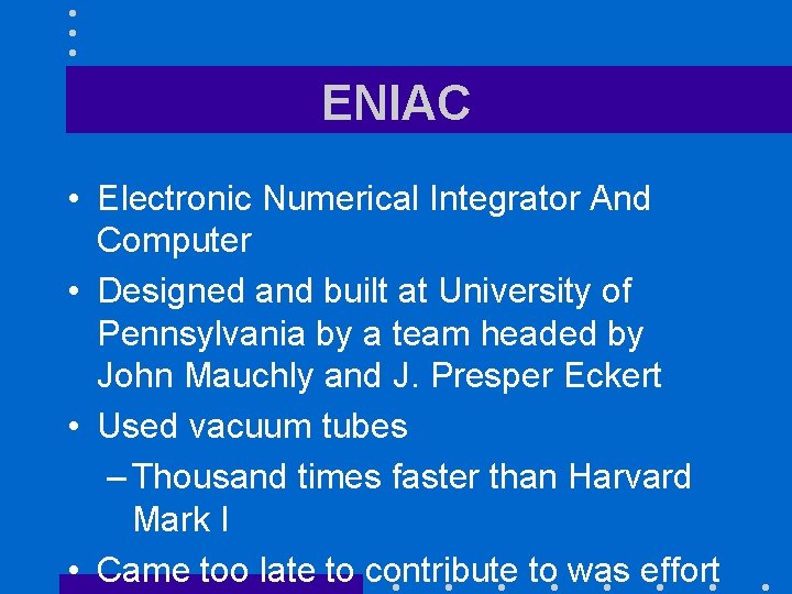 ENIAC • Electronic Numerical Integrator And Computer • Designed and built at University of