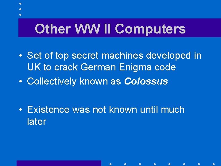 Other WW II Computers • Set of top secret machines developed in UK to