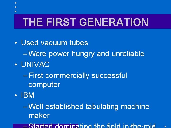 THE FIRST GENERATION • Used vacuum tubes – Were power hungry and unreliable •