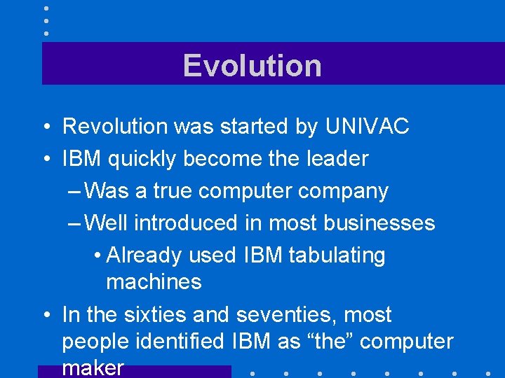 Evolution • Revolution was started by UNIVAC • IBM quickly become the leader –