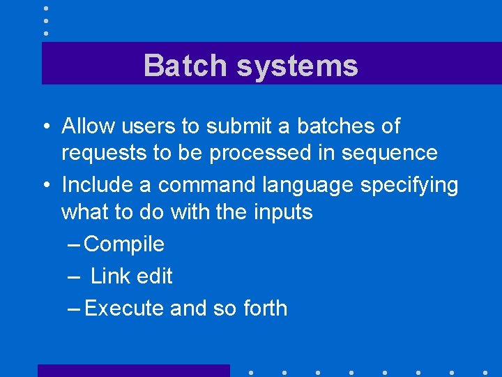 Batch systems • Allow users to submit a batches of requests to be processed