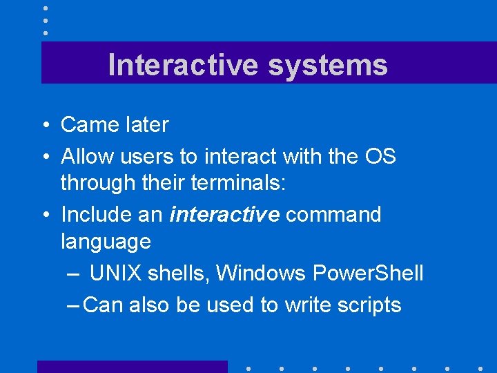 Interactive systems • Came later • Allow users to interact with the OS through