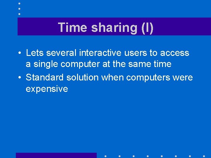 Time sharing (I) • Lets several interactive users to access a single computer at