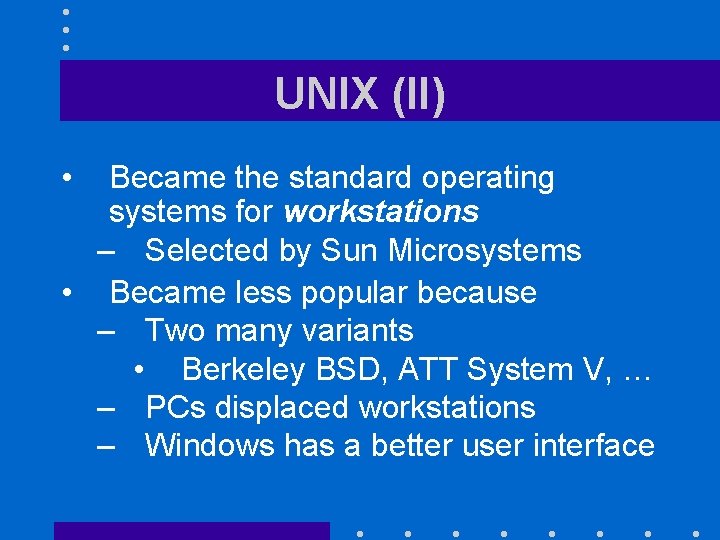 UNIX (II) • Became the standard operating systems for workstations – Selected by Sun