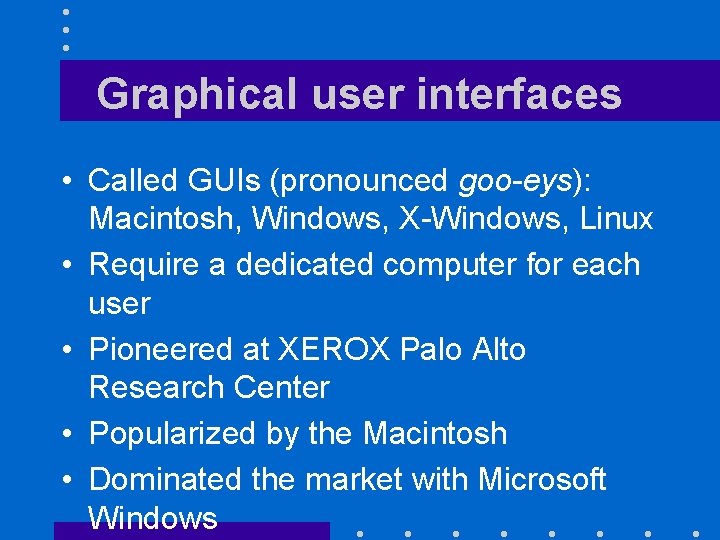 Graphical user interfaces • Called GUIs (pronounced goo-eys): Macintosh, Windows, X-Windows, Linux • Require