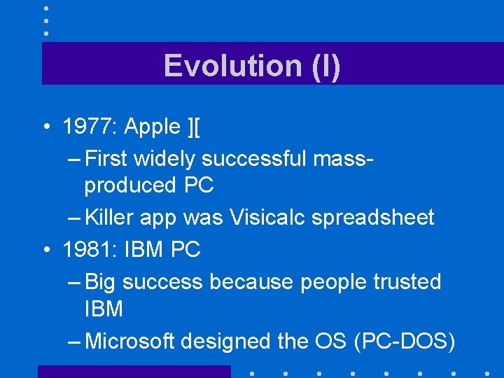 Evolution (I) • 1977: Apple ][ – First widely successful massproduced PC – Killer