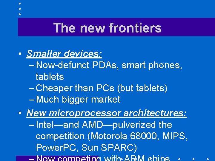 The new frontiers • Smaller devices: – Now-defunct PDAs, smart phones, tablets – Cheaper