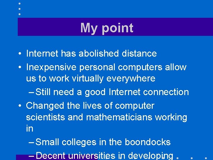 My point • Internet has abolished distance • Inexpensive personal computers allow us to