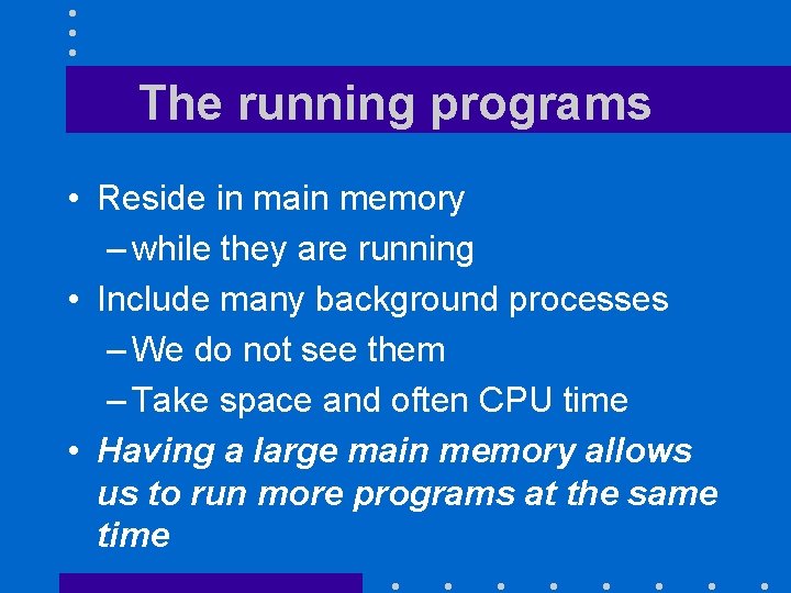 The running programs • Reside in main memory – while they are running •