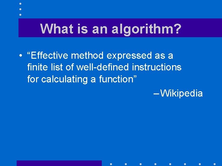 What is an algorithm? • “Effective method expressed as a finite list of well-defined