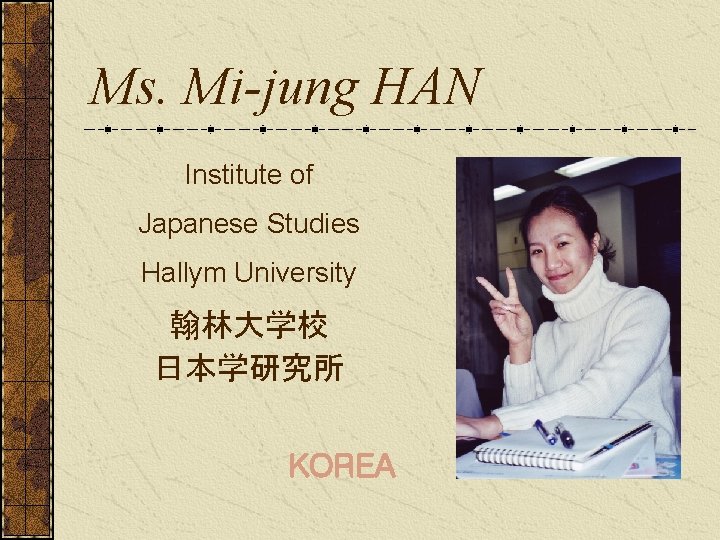 Ms. Mi-jung HAN Institute of Japanese Studies Hallym University 翰林大学校 日本学研究所 KOREA 