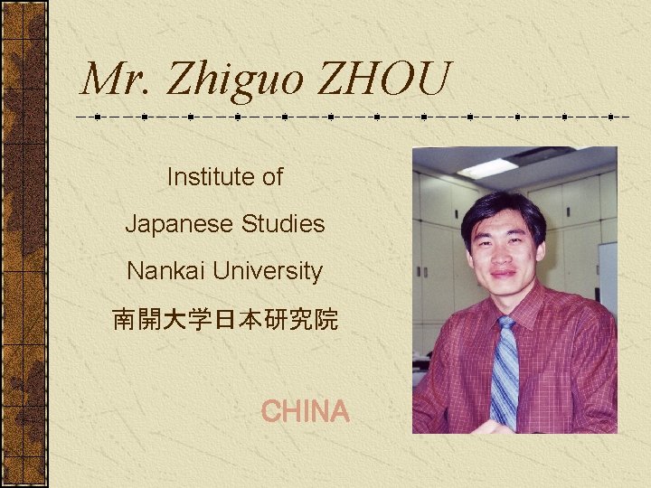 Mr. Zhiguo ZHOU Institute of Japanese Studies Nankai University 南開大学日本研究院 CHINA 
