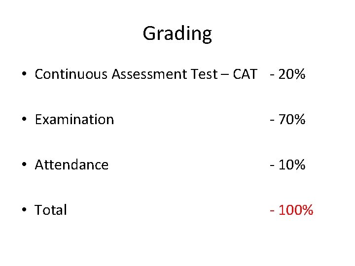 Grading • Continuous Assessment Test – CAT - 20% • Examination - 70% •