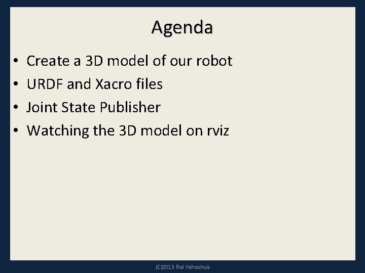 Agenda • • Create a 3 D model of our robot URDF and Xacro