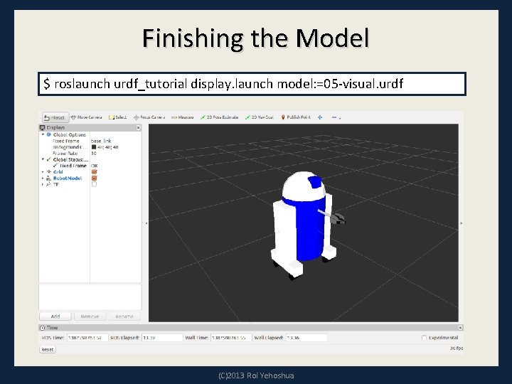 Finishing the Model $ roslaunch urdf_tutorial display. launch model: =05 -visual. urdf (C)2013 Roi
