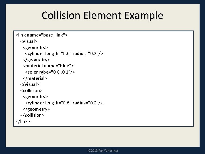 Collision Element Example <link name="base_link"> <visual> <geometry> <cylinder length="0. 6" radius="0. 2"/> </geometry> <material