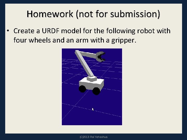 Homework (not for submission) • Create a URDF model for the following robot with