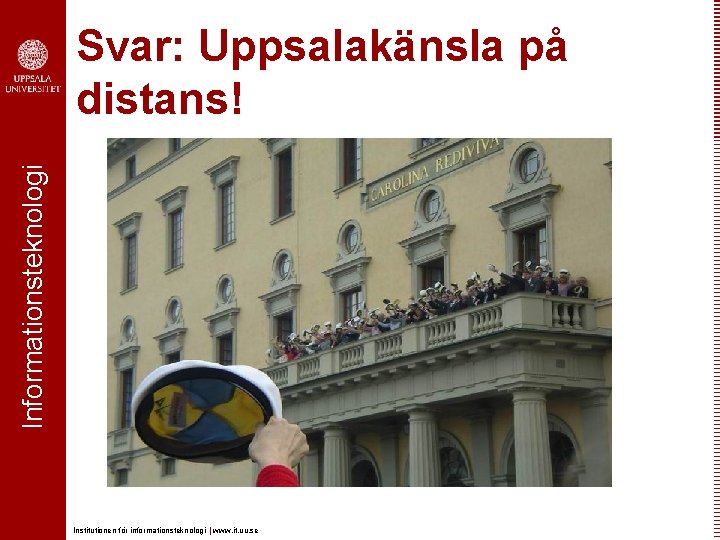 Informationsteknologi Svar: Uppsalakänsla på distans! Institutionen för informationsteknologi | www. it. uu. se Informationsteknologi Svar: Uppsalakänsla på distans! Institutionen för informationsteknologi | www. it. uu. se