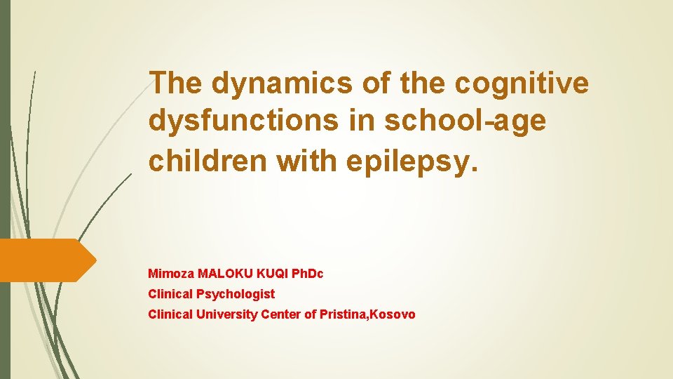 The dynamics of the cognitive dysfunctions in school-age children with epilepsy. Mimoza MALOKU KUQI The dynamics of the cognitive dysfunctions in school-age children with epilepsy. Mimoza MALOKU KUQI