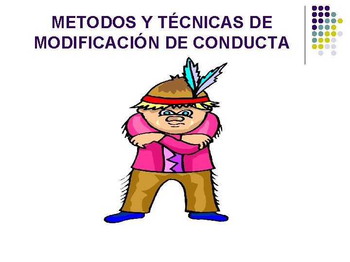 METODOS Y TÉCNICAS DE MODIFICACIÓN DE CONDUCTA 