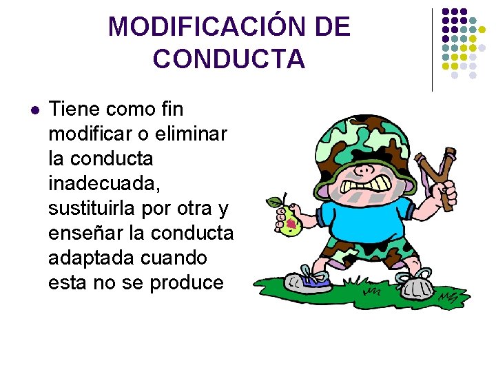 MODIFICACIÓN DE CONDUCTA l Tiene como fin modificar o eliminar la conducta inadecuada, sustituirla