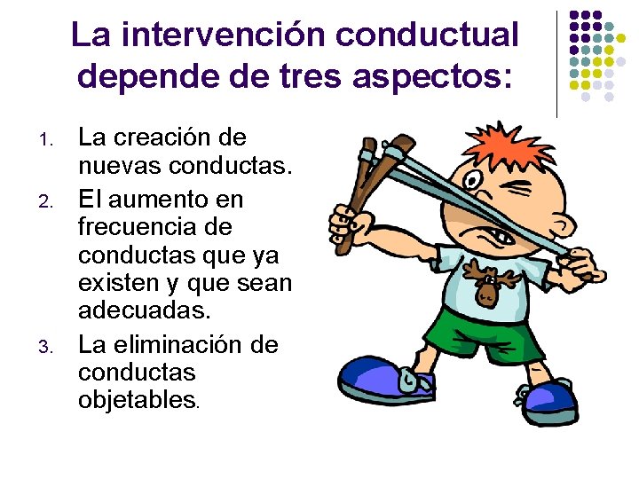 La intervención conductual depende de tres aspectos: 1. 2. 3. La creación de nuevas