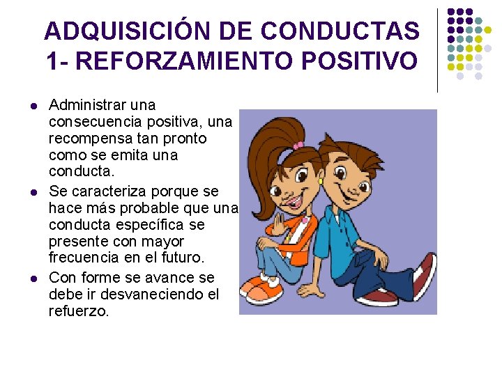 ADQUISICIÓN DE CONDUCTAS 1 - REFORZAMIENTO POSITIVO l l l Administrar una consecuencia positiva,