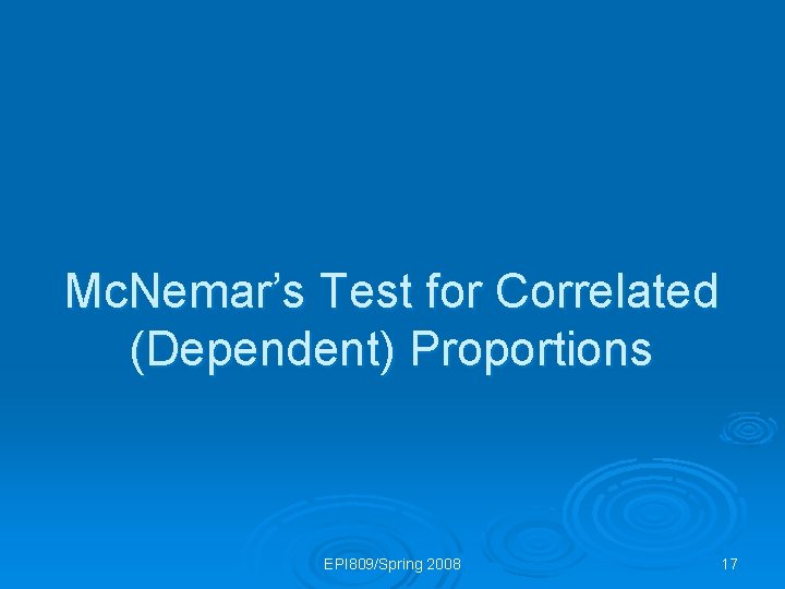 Mc. Nemar’s Test for Correlated (Dependent) Proportions EPI 809/Spring 2008 17 