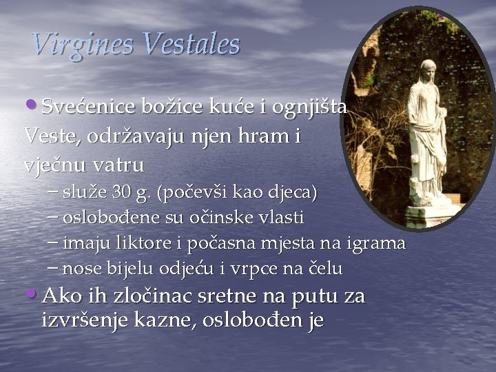 Virgines Vestales • Svećenice božice kuće i ognjišta Veste, održavaju njen hram i vječnu