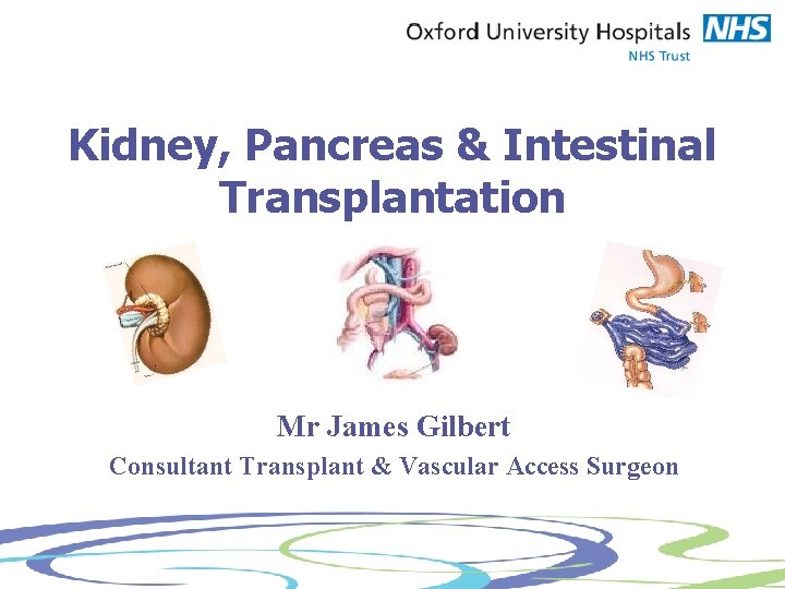 Kidney, Pancreas & Intestinal Transplantation Mr James Gilbert Consultant Transplant & Vascular Access Surgeon