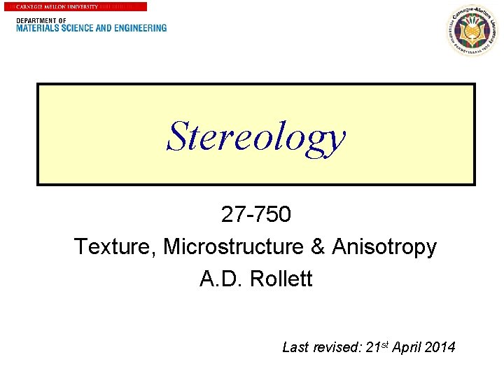 1 Stereology 27 -750 Texture, Microstructure & Anisotropy A. D. Rollett Last revised: 21