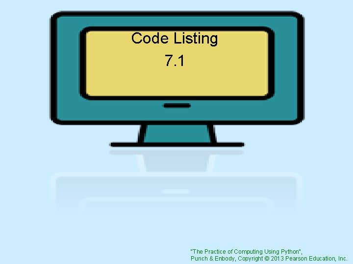 Code Listing 7. 1 "The Practice of Computing Using Python", Punch & Enbody, Copyright