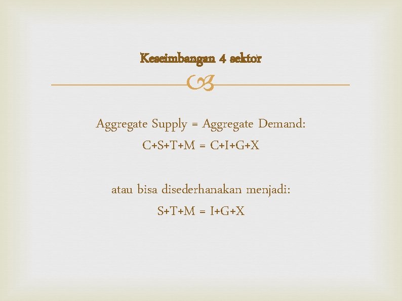 Keseimbangan 4 sektor Aggregate Supply = Aggregate Demand: C+S+T+M = C+I+G+X atau bisa disederhanakan