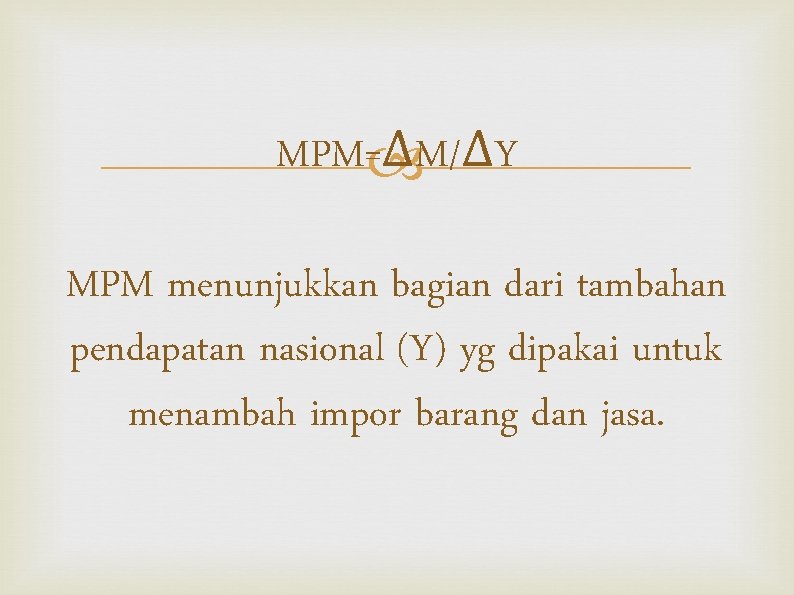 MPM=ΔM/ΔY MPM menunjukkan bagian dari tambahan pendapatan nasional (Y) yg dipakai untuk menambah impor