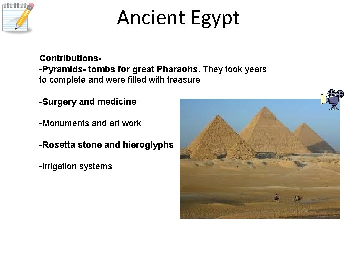 Ancient Egypt Contributions-Pyramids- tombs for great Pharaohs. They took years to complete and were