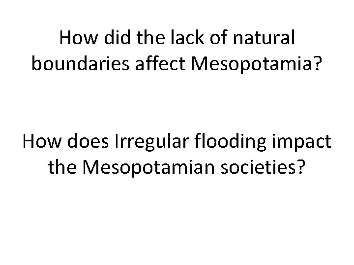 How did the lack of natural boundaries affect Mesopotamia? How does Irregular flooding impact