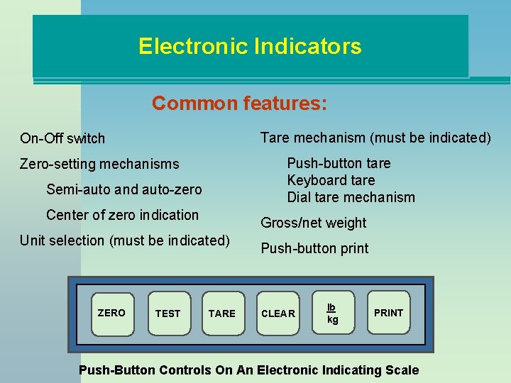 Electronic Indicators Common features: Tare mechanism (must be indicated) On-Off switch Push-button tare Keyboard