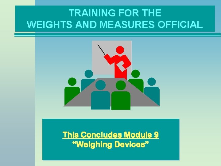 TRAINING FOR THE WEIGHTS AND MEASURES OFFICIAL This Concludes Module 9 “Weighing Devices” 