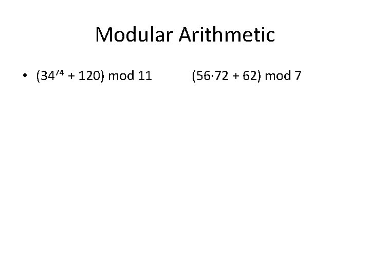 Modular Arithmetic • (3474 + 120) mod 11 (56· 72 + 62) mod 7