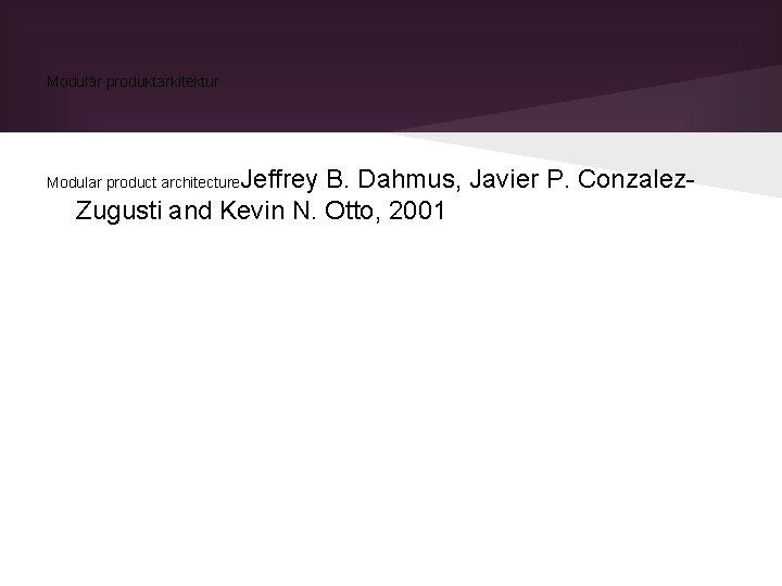Modulär produktarkitektur Jeffrey B. Dahmus, Javier P. Conzalez. Zugusti and Kevin N. Otto, 2001 Modulär produktarkitektur Jeffrey B. Dahmus, Javier P. Conzalez. Zugusti and Kevin N. Otto, 2001