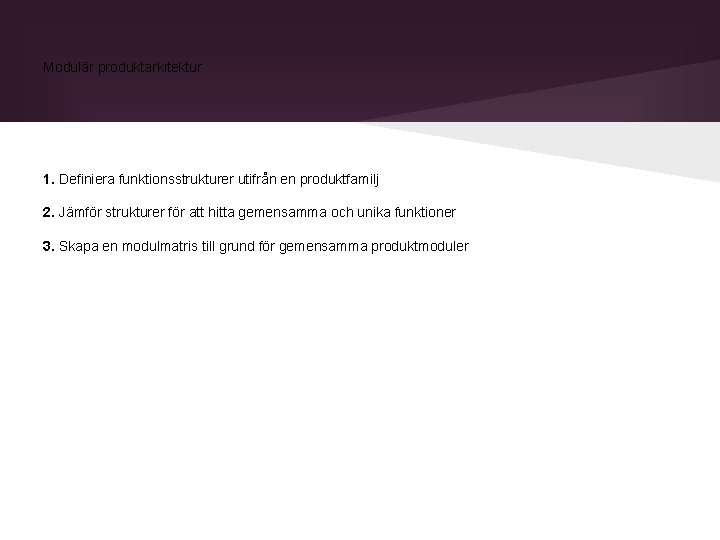 Modulär produktarkitektur 1. Definiera funktionsstrukturer utifrån en produktfamilj 2. Jämför strukturer för att hitta Modulär produktarkitektur 1. Definiera funktionsstrukturer utifrån en produktfamilj 2. Jämför strukturer för att hitta