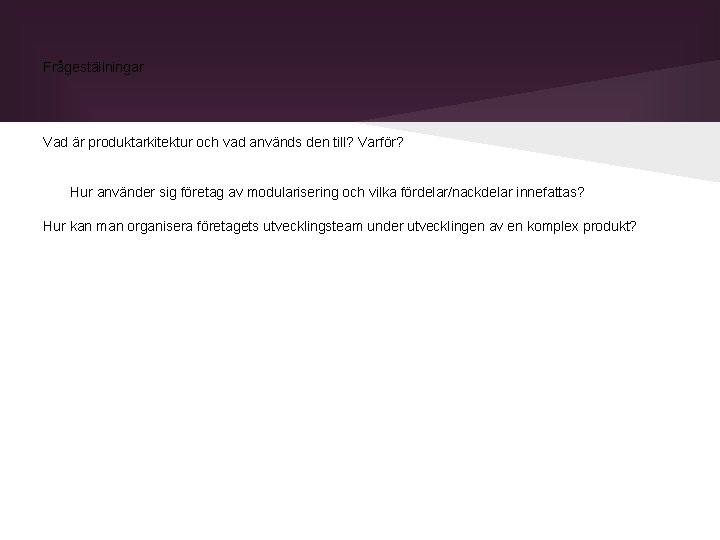 Frågeställningar Vad är produktarkitektur och vad används den till? Varför? Hur använder sig företag Frågeställningar Vad är produktarkitektur och vad används den till? Varför? Hur använder sig företag