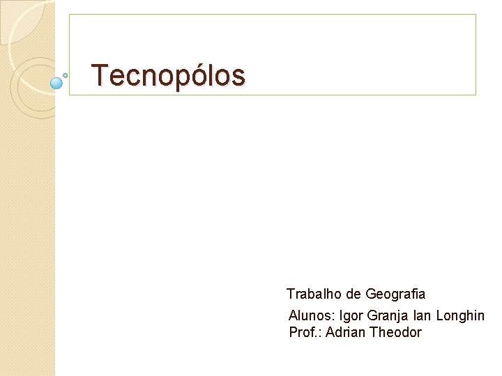  Tecnopólos Trabalho de Geografia Alunos: Igor Granja Ian Longhin Prof. : Adrian Theodor