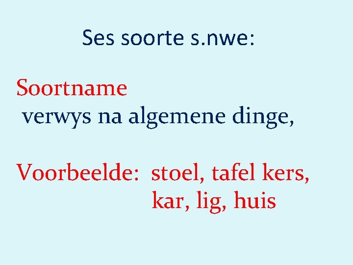 Ses soorte s. nwe: Soortname verwys na algemene dinge, Voorbeelde: stoel, tafel kers, kar,