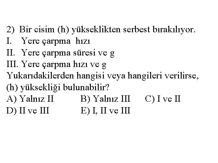 2) Bir cisim (h) yükseklikten serbest bırakılıyor. I. Yere çarpma hızı II. Yere çarpma