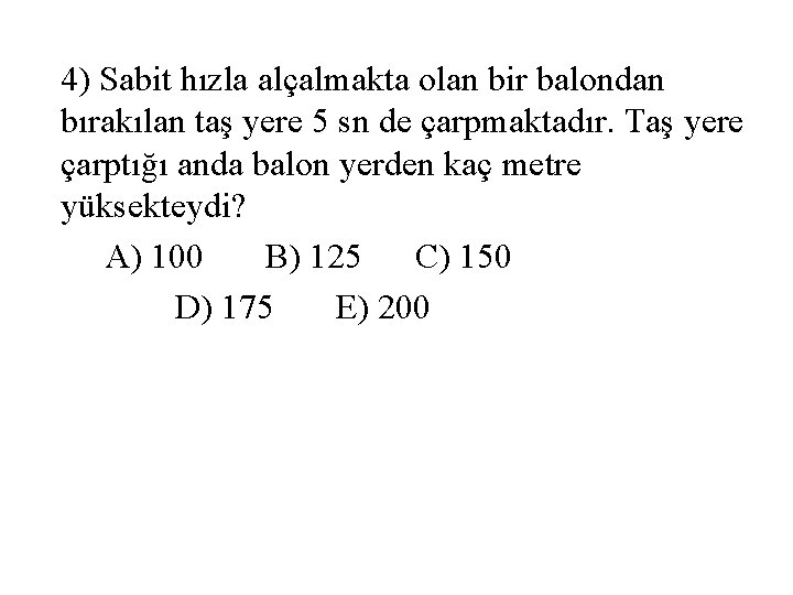 4) Sabit hızla alçalmakta olan bir balondan bırakılan taş yere 5 sn de çarpmaktadır.